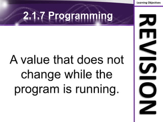 Learning Objectives
REVISION
2.1.7 Programming
A value that does not
change while the
program is running.
 