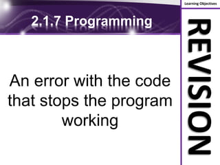 Learning Objectives
REVISION
2.1.7 Programming
An error with the code
that stops the program
working
 