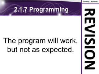 Learning Objectives
REVISION
2.1.7 Programming
The program will work,
but not as expected.
 
