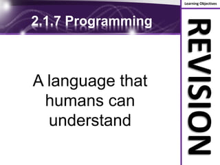 Learning Objectives
REVISION
2.1.7 Programming
A language that
humans can
understand
 