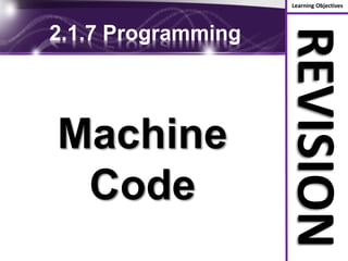 Learning Objectives
REVISION
2.1.7 Programming
Machine
Code
 