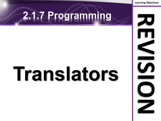 Learning Objectives
REVISION
2.1.7 Programming
Translators
 