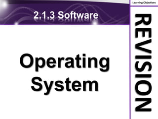 Learning Objectives
REVISION
2.1.3 Software
Operating
System
 