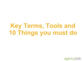 Key Terms, Tools and  10 Things you must do 