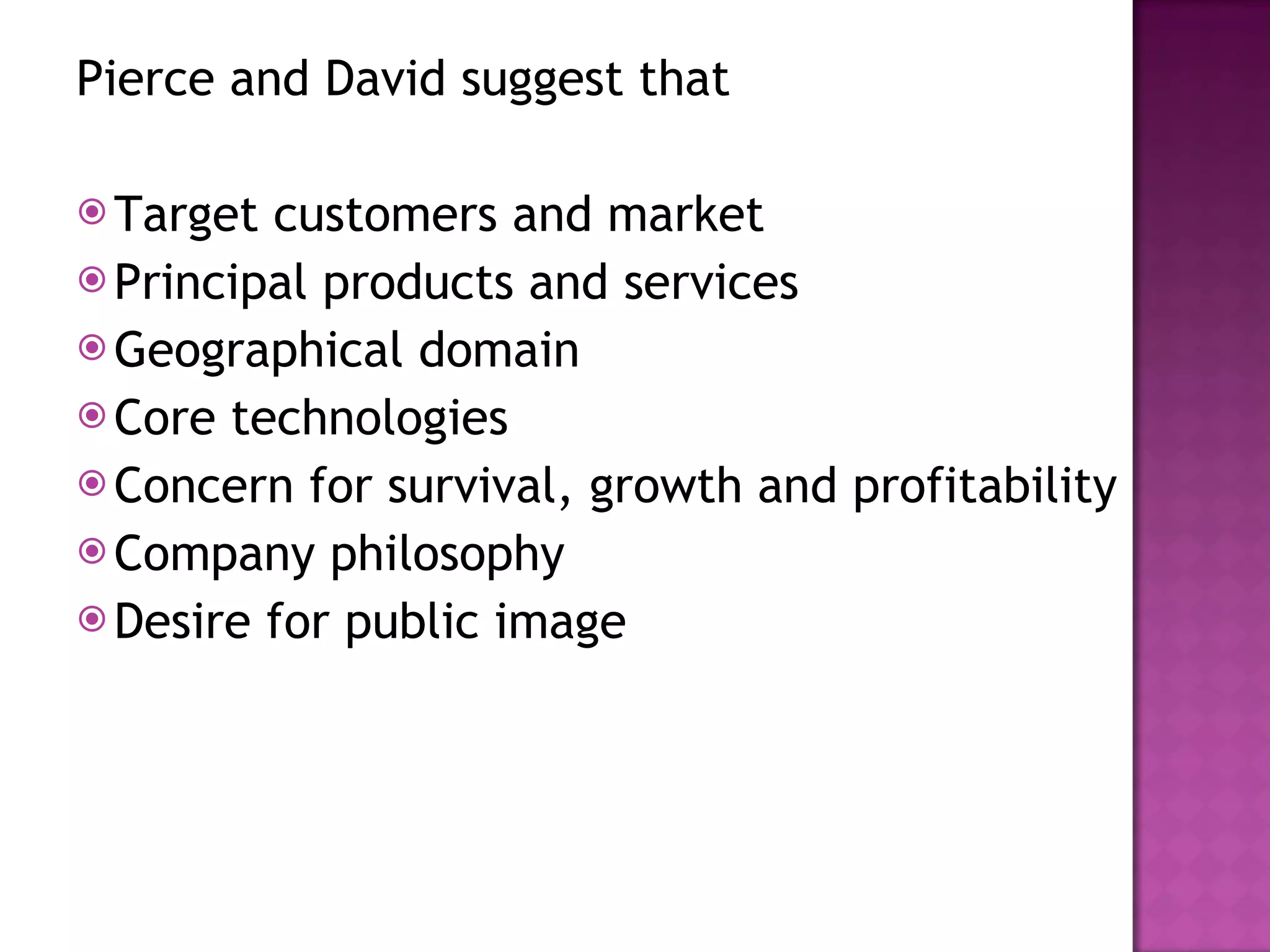 Pierce and David suggest that Target customers and market Principal products and services Geographical domain Core technologies Concern for survival, growth and profitability Company philosophy Desire for public image 