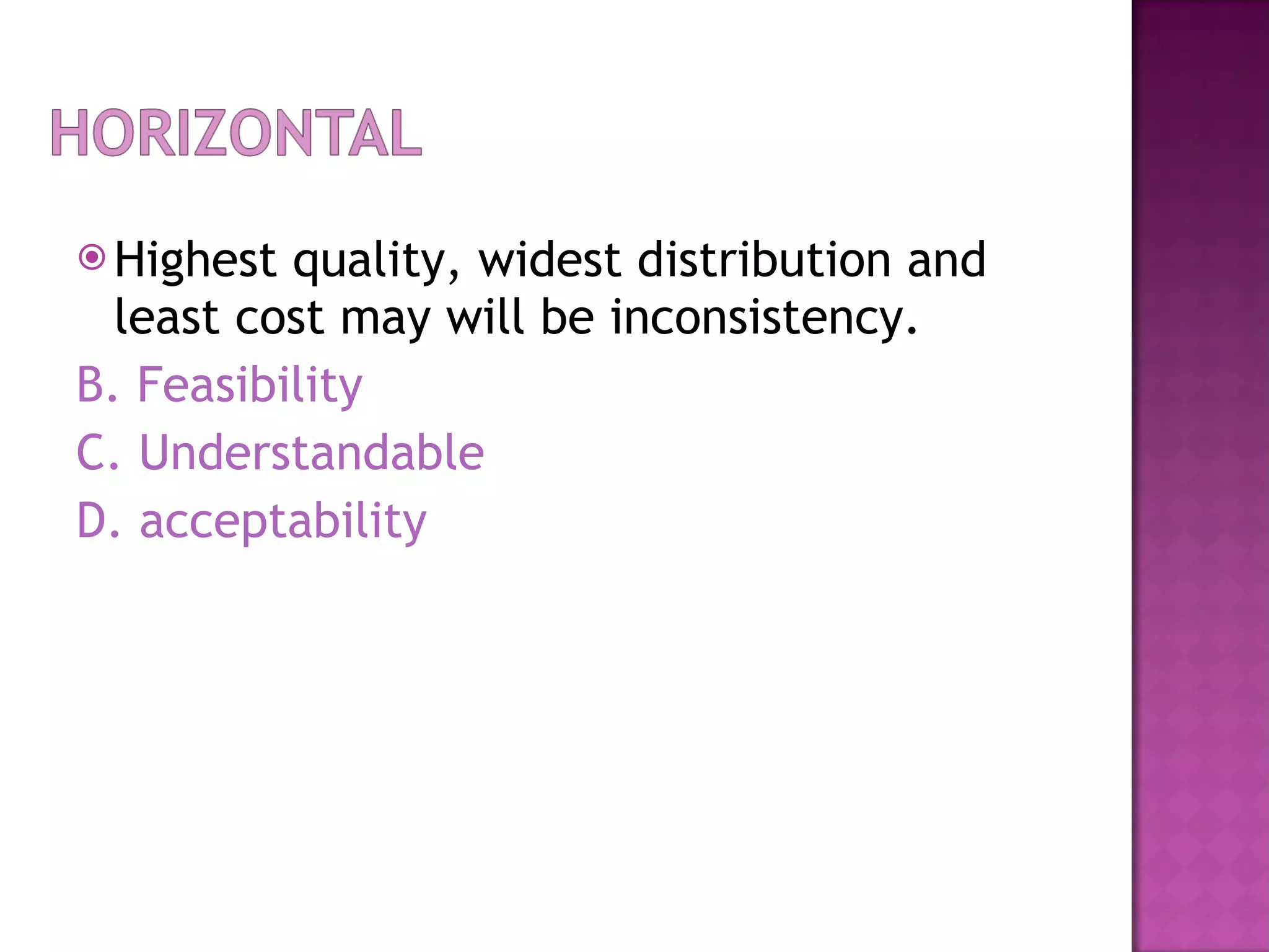 Highest quality, widest distribution and least cost may will be inconsistency. B. Feasibility C. Understandable D. acceptability 