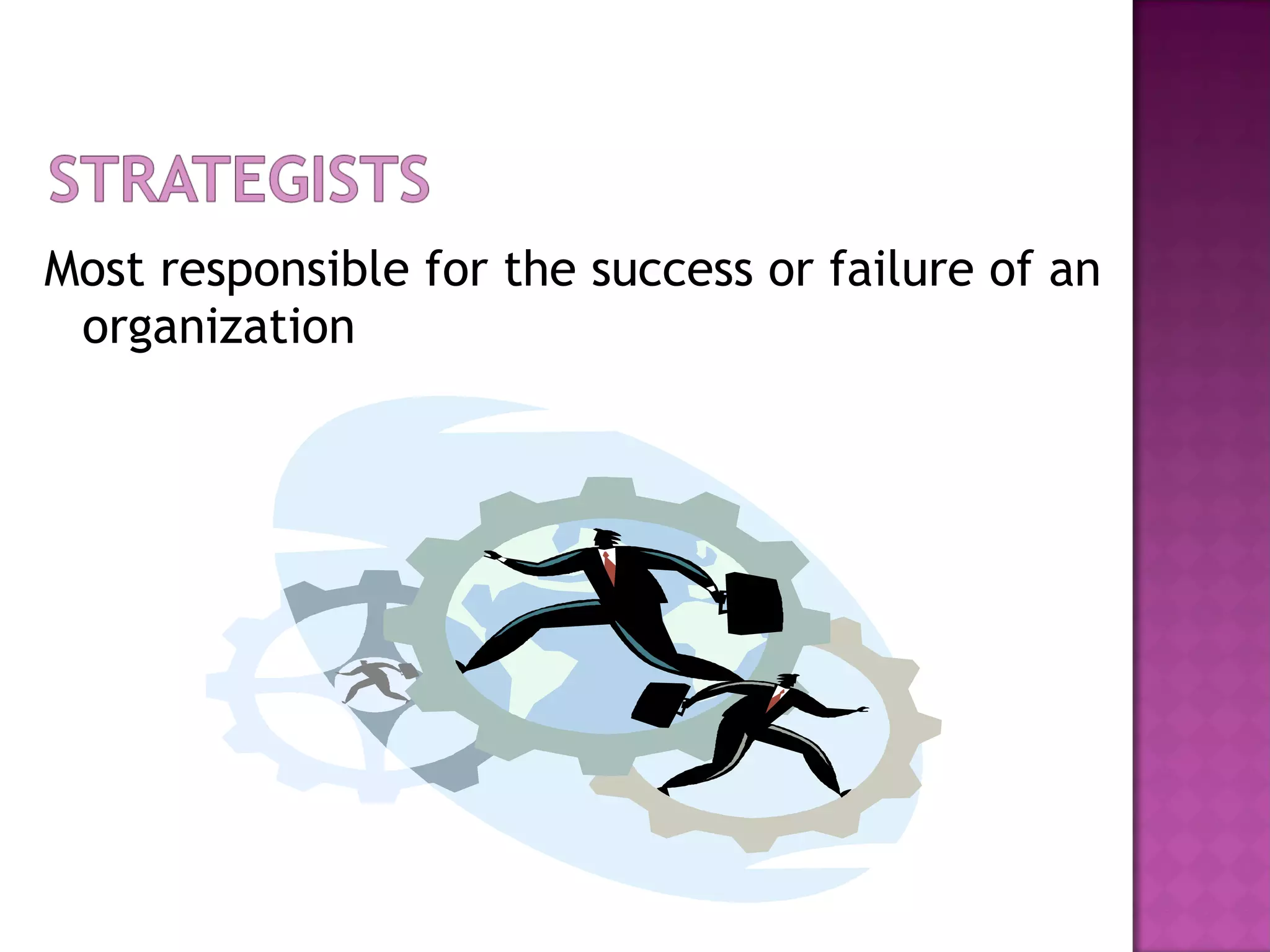 Most responsible for the success or failure of an organization 