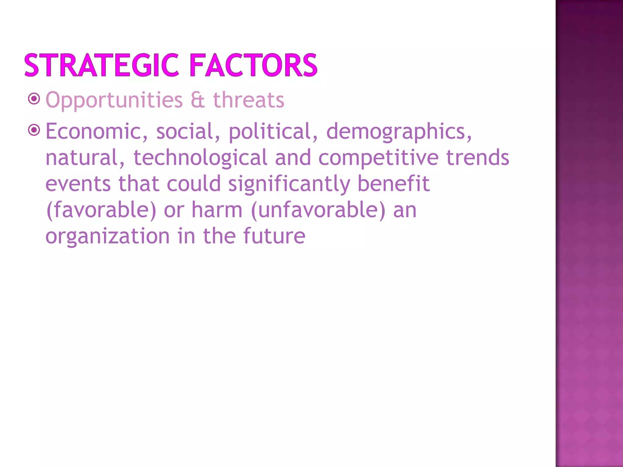 Opportunities & threats Economic, social, political, demographics, natural, technological and competitive trends events that could significantly benefit  (favorable) or harm (unfavorable) an organization in the future  