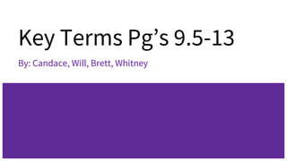 Key Terms Pg’s 9.5-13
By: Candace, Will, Brett, Whitney
 
