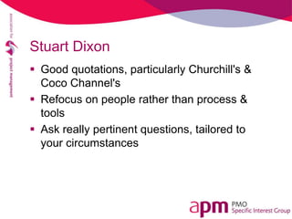 Stuart Dixon
 Good quotations, particularly Churchill's &
Coco Channel's
 Refocus on people rather than process &
tools
 Ask really pertinent questions, tailored to
your circumstances
 