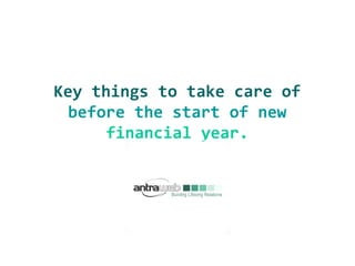 Key things to take care of
before the start of new
financial year.
 