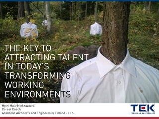 THE KEY TO
ATTRACTING TALENT
IN TODAY’S
TRANSFORMING
WORKING
ENVIRONMENTS
Heini Hult-Miekkavaara
Career Coach
Academic Architects and Engineers in Finland - TEK

 
