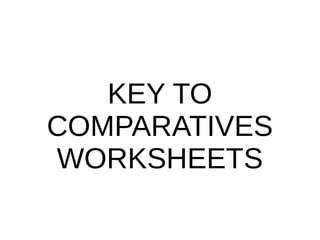 KEY TO
COMPARATIVES
WORKSHEETS
 