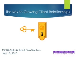 The Key to Growing Client Relationships
OCBA Solo & Small Firm Section
July 16, 2015
 