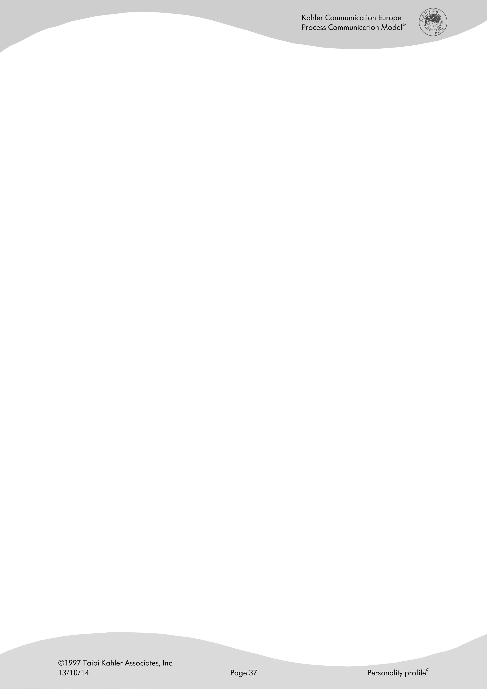 ©1997 Taibi Kahler Associates, Inc.
13/10/14 Page 37 Personality profile
©
Kahler Communication Europe
Process Communication Model
®
 