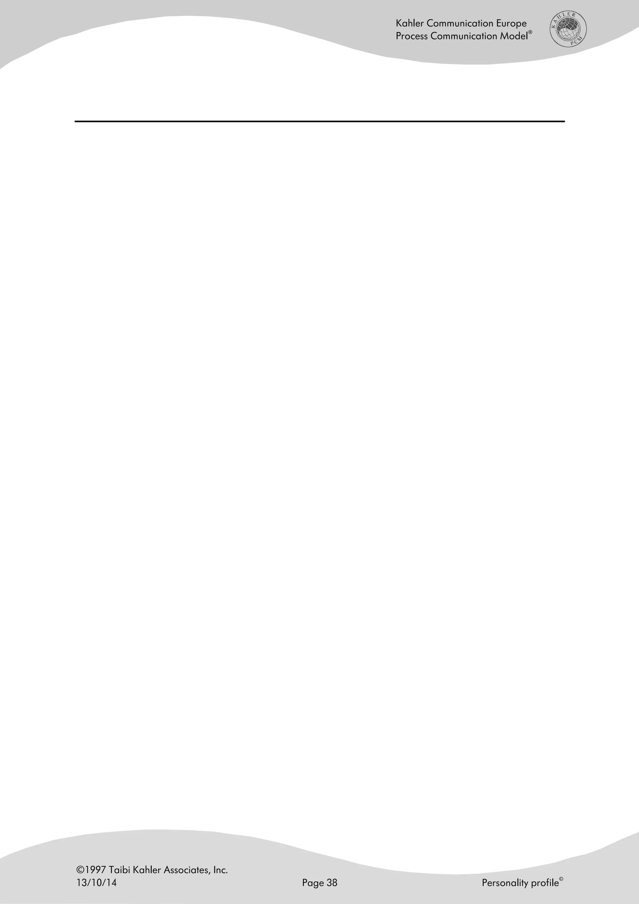 ©1997 Taibi Kahler Associates, Inc.
13/10/14 Page 38 Personality profile
©
Kahler Communication Europe
Process Communication Model
®
 