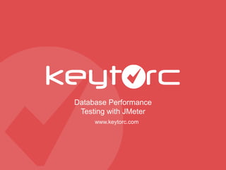 Database Performance
Testing with JMeter
www.keytorc.com
 