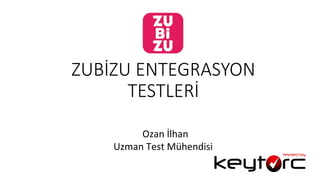 ZUBİZU  ENTEGRASYON  
TESTLERİ
	
  	
  	
  	
  	
  	
  	
  	
  	
  	
  	
  	
  Ozan	
  İlhan	
  
Uzman	
  Test	
  Mühendisi	
  
 