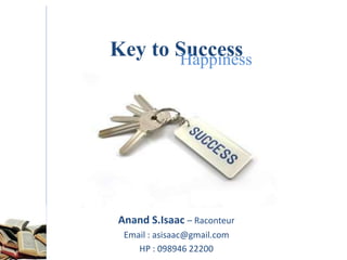 Key to Success
Anand S.Isaac – Raconteur
Email : asisaac@gmail.com
HP : 098946 22200
Happiness
 
