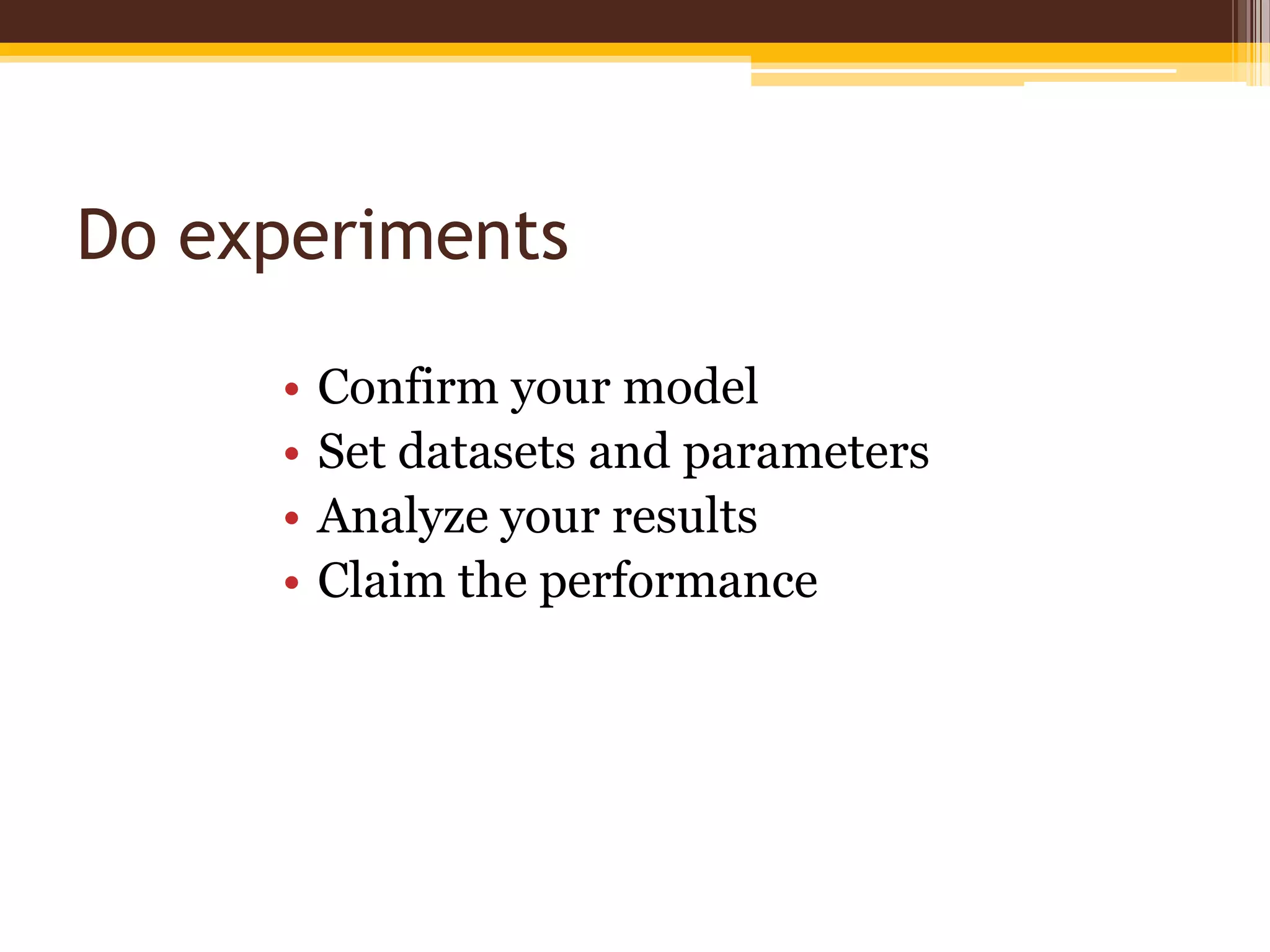 Do experimentsConfirm your modelSet datasets and parametersAnalyze your resultsClaim the performance