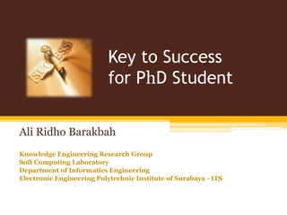 Key to Success for PhD Student Ali RidhoBarakbah Knowledge Engineering Research Group Soft Computing Laboratory Department of Informatics Engineering Electronic Engineering Polytechnic Institute of Surabaya - ITS 