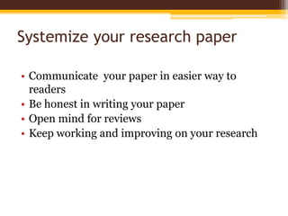 Systemize your research paperCommunicate  your paper in easier way to readersBe honest in writing your paperOpen mind for reviewsKeep working and improving on your research