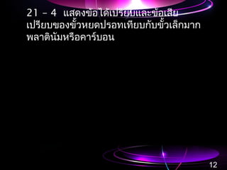 21 – 4 แสดงข้อได้เปรียบและข้อเสีย
เปรียบของขั้วหยดปรอทเทียบกับขั้วเล็กมาก
พลาตินัมหรือคาร์บอน
12
 