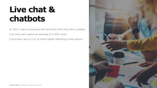 Screen Pages | A Magento Professional Partner
Live chat &
chatbots
In 2017, many consumers will have their first chat with a chatbot
Live chat users spend an average of 5-30% more
Conversion rate is 5 to 10 times higher following a chat session
 