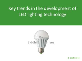Key trends in the development of
LED lighting technology
By
Siddhi Enterprises
 