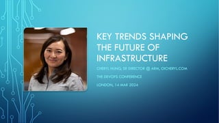 KEY TRENDS SHAPING
THE FUTURE OF
INFRASTRUCTURE
CHERYL HUNG, SR DIRECTOR @ ARM, OICHERYL.COM
THE DEVOPS CONFERENCE
LONDON, 14 MAR 2024
 