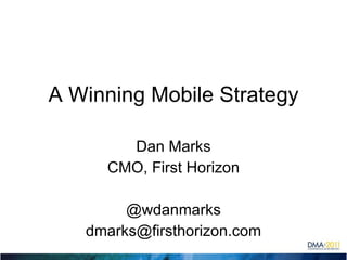 A Winning Mobile Strategy Dan Marks CMO, First Horizon @wdanmarks [email_address] 