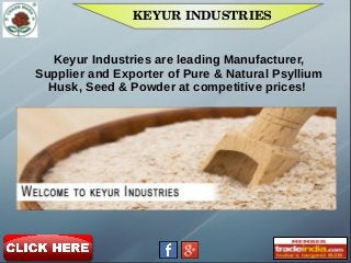 KEYUR INDUSTRIES
Keyur Industries are leading Manufacturer,
Supplier and Exporter of Pure & Natural Psyllium
Husk, Seed & Powder at competitive prices!
 