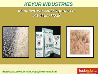 KEYUR INDUSTRIES
http://www.psylliumhusk.in/psyllium-husk.html
Manufacturer And Exporter OfManufacturer And Exporter Of
Psyllium HuskPsyllium Husk
 