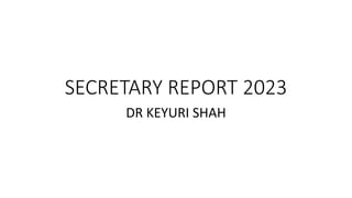 SECRETARY REPORT 2023
DR KEYURI SHAH
 