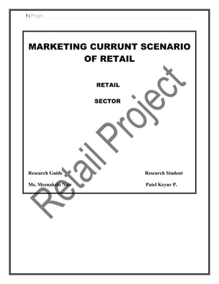1|Page




MARKETING CURRUNT SCENARIO
         OF RETAIL

                     RETAIL

                     SECTOR




Research Guide                Research Student

Ms. Meenakshi Nair            Patel Keyur P.
 