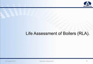 22 August 2013 Operation Department 10
Life Assessment of Boilers (RLA).
 