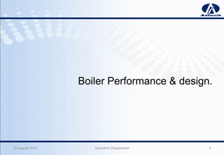 22 August 2013 Operation Department 3
Boiler Performance & design.
 