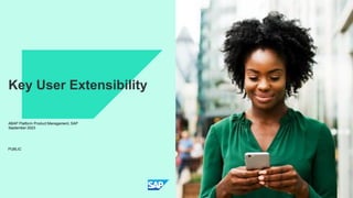 PUBLIC
Key User Extensibility
ABAP Platform Product Management, SAP
September 2023
 