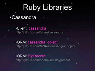 Ruby Libraries
•Cassandra

  •Client: cassandra
  http://github.com/fauna/cassandra


  •ORM: cassandra_object
  http://github.com/NZKoz/cassandra_object


  •ORM: BigRecord
  http://github.com/openplaces/bigrecord
 