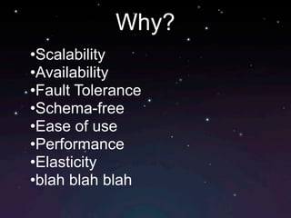 Why?
•Scalability
•Availability
•Fault Tolerance
•Schema-free
•Ease of use
•Performance
•Elasticity
•blah blah blah
 