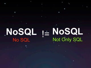 NoSQL != NoSQL
 No SQL  Not Only SQL
 