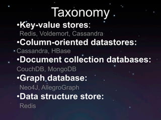 Taxonomy
•Key-value stores:
Redis, Voldemort, Cassandra
•Column-oriented datastores:
Cassandra, HBase
•Document collection databases:
CouchDB, MongoDB
•Graph database:
Neo4J, AllegroGraph
•Data structure store:
Redis
 