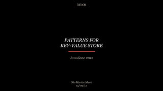 PATTERNS FOR
KEY-VALUE STORE

   JavaZone 2012




   Ole-Martin Mørk
       13/09/12
 