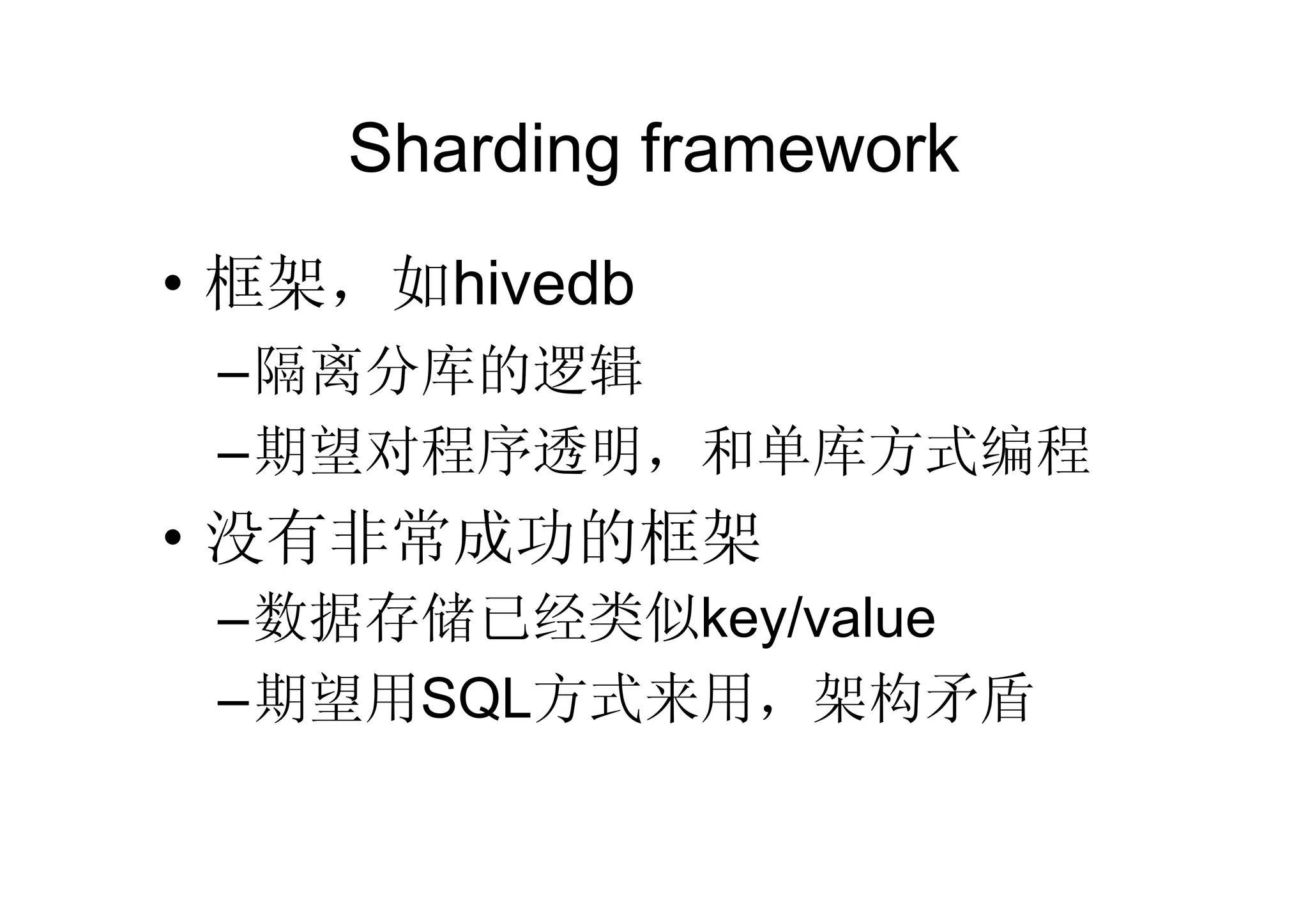 Sharding framework
• 框架，如hivedb
 –隔离分库的逻辑
 –期望对程序透明，和单库方式编程
• 没有非常成功的框架
 –数据存储已经类似key/value
 –期望用SQL方式来用，架构矛盾
 