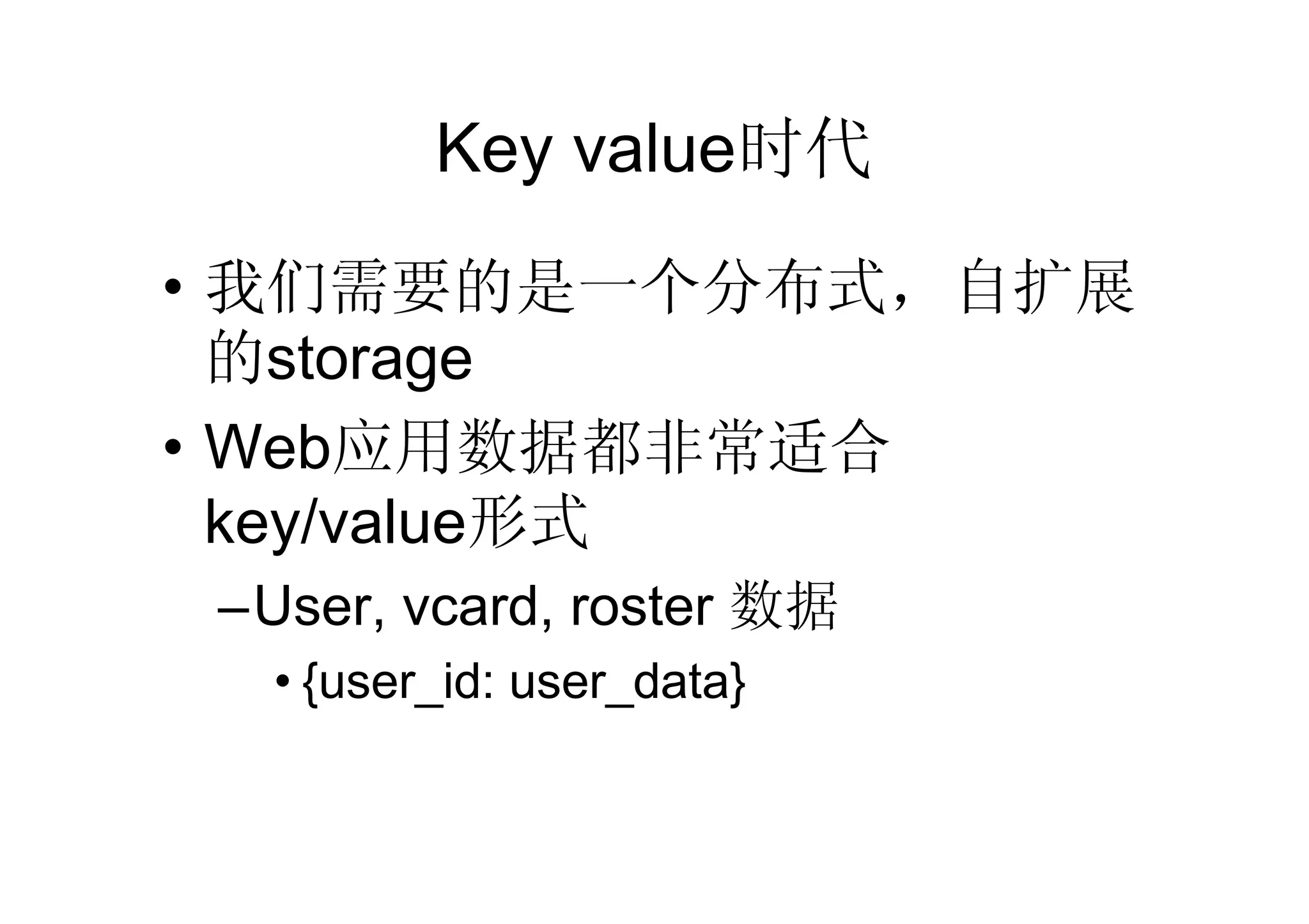 Key value时代
• 我们需要的是一个分布式，自扩展
  的storage
• Web应用数据都非常适合
  key/value形式
–User, vcard, roster 数据
  • {user_id: user_data}
 