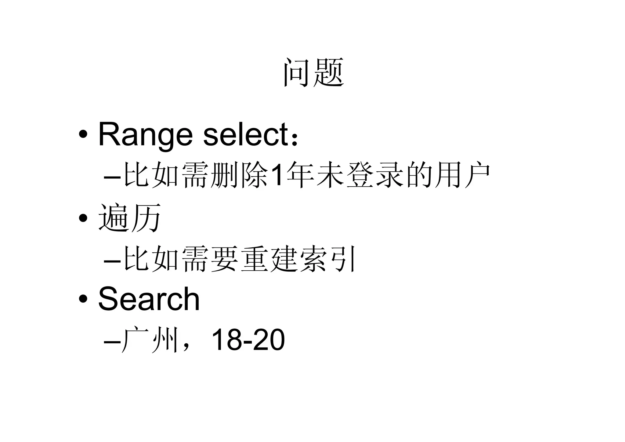 问题
• Range select：
 –比如需删除1年未登录的用户
• 遍历
 –比如需要重建索引
• Search
 –广州，18-20
 