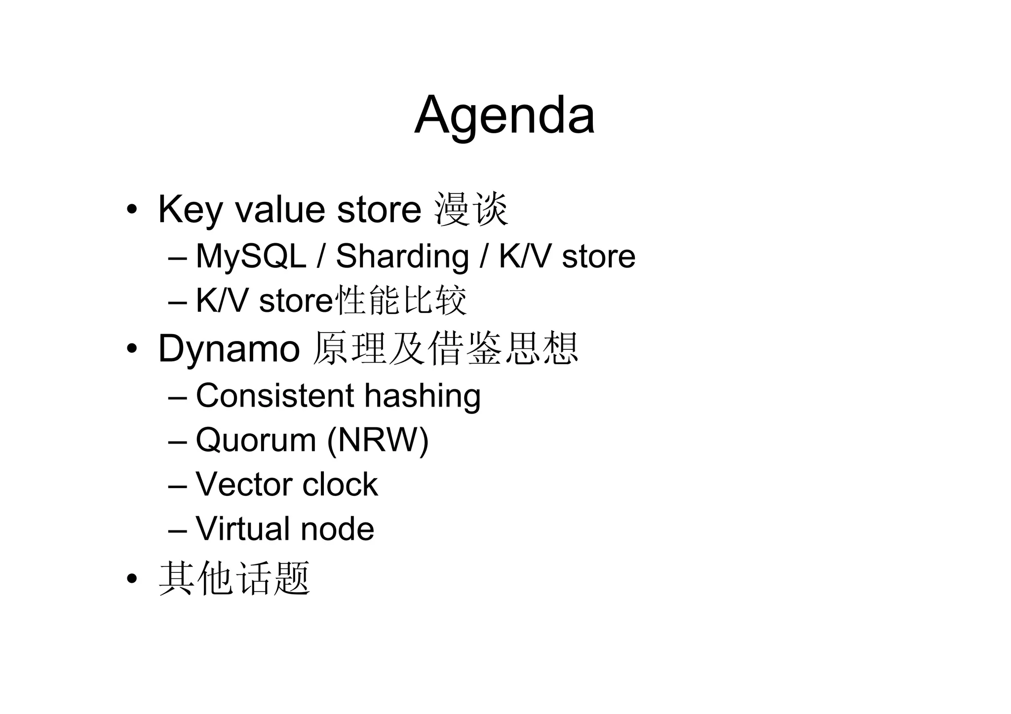 Agenda
• Key value store 漫谈
  – MySQL / Sharding / K/V store
  – K/V store性能比较
• Dynamo 原理及借鉴思想
  – Consistent hashing
  – Quorum (NRW)
  – Vector clock
  – Virtual node
• 其他话题
 