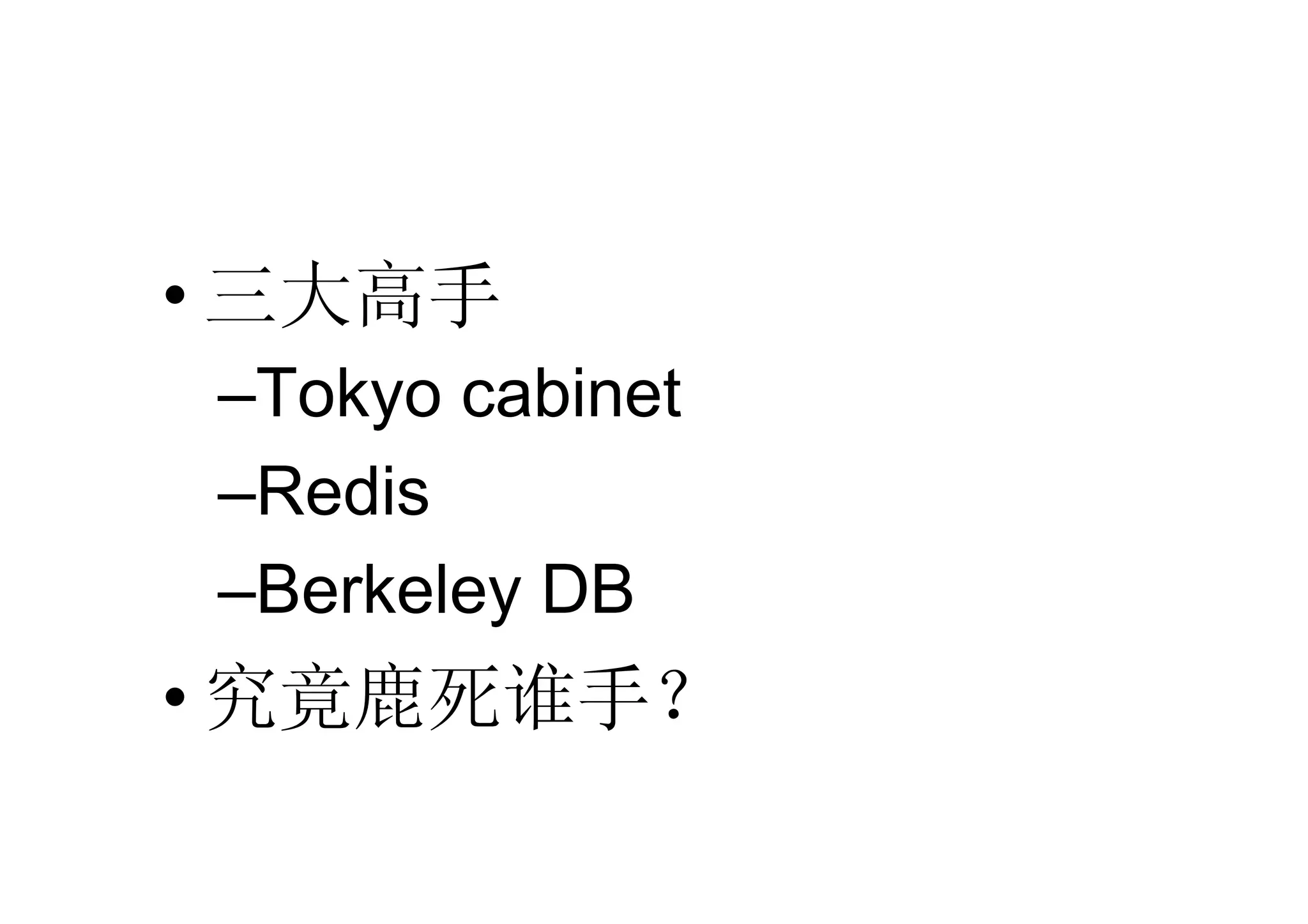 • 三大高手
–Tokyo cabinet
–Redis
–Berkeley DB
• 究竟鹿死谁手？
 