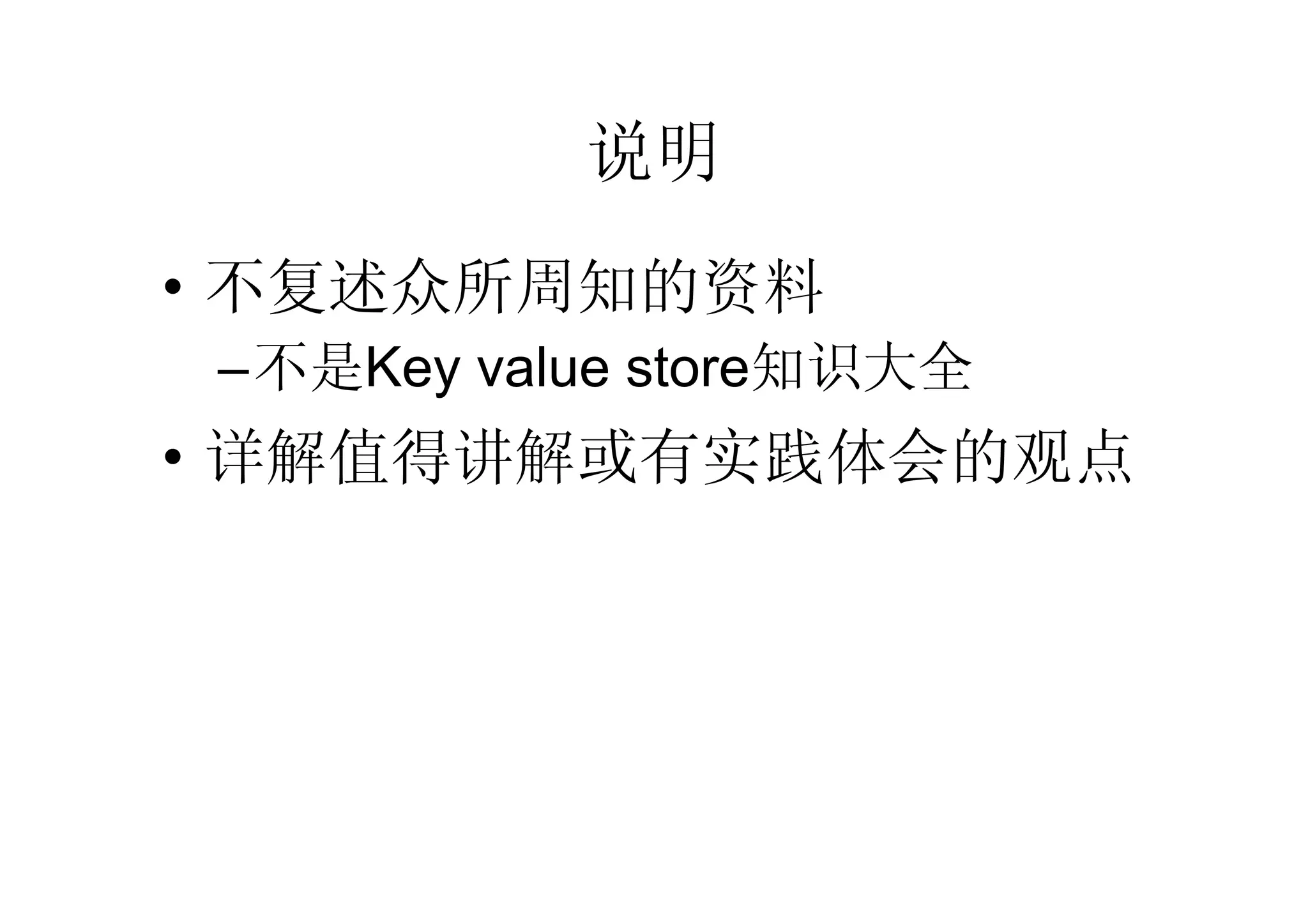 说明
• 不复述众所周知的资料
 –不是Key value store知识大全
• 详解值得讲解或有实践体会的观点
 