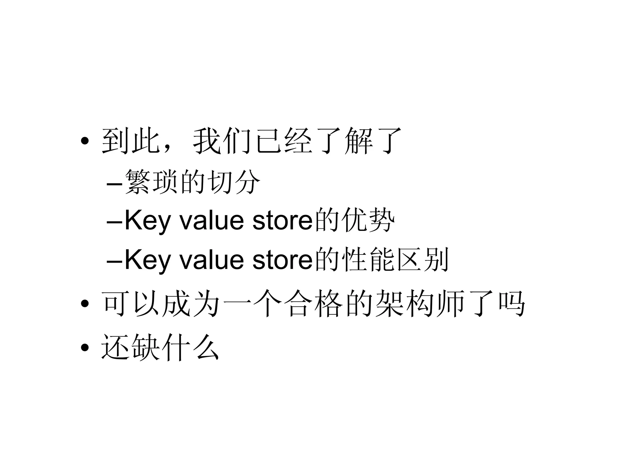 • 到此，我们已经了解了
 –繁琐的切分
 –Key value store的优势
 –Key value store的性能区别
• 可以成为一个合格的架构师了吗
• 还缺什么
 